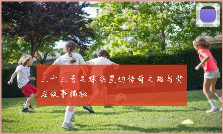 三十三号足球明星的传奇之路与背后故事揭秘