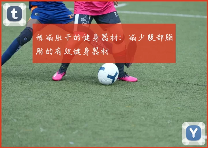 练减肚子的健身器材：减少腹部脂肪的有效健身器材