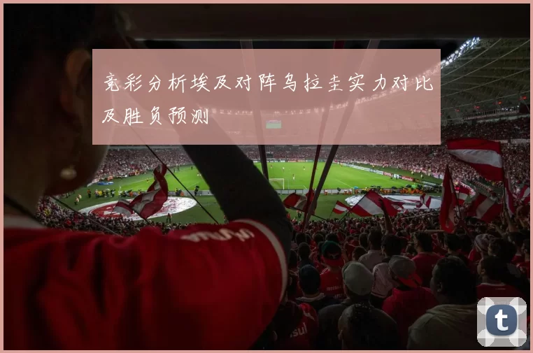 竞彩分析埃及对阵乌拉圭实力对比及胜负预测