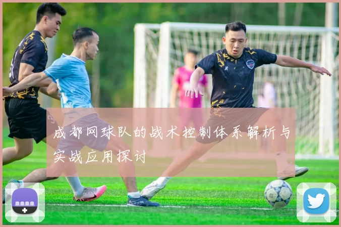 成都网球队的战术控制体系解析与实战应用探讨
