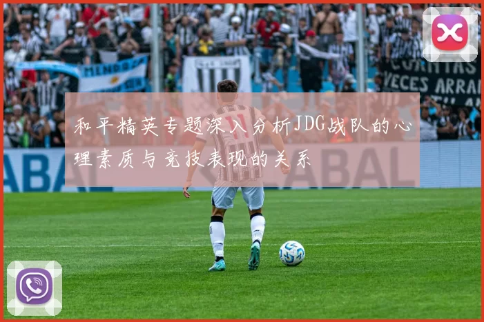 和平精英专题深入分析JDG战队的心理素质与竞技表现的关系