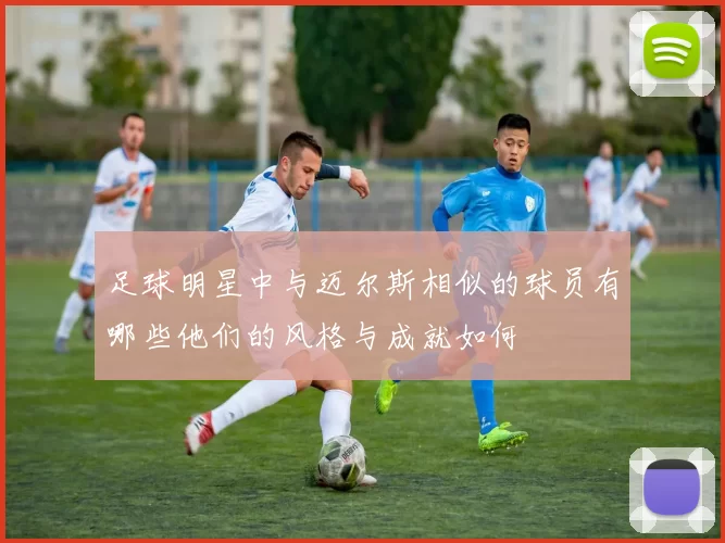 足球明星中与迈尔斯相似的球员有哪些他们的风格与成就如何