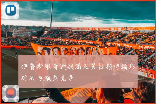 伊普斯维奇迎战潘尼苏拉期待精彩对决与激烈竞争