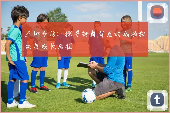 王娜专访：探寻街舞背后的成功秘诀与成长历程