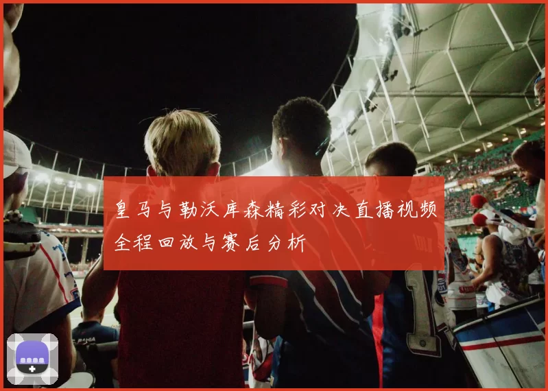 皇马与勒沃库森精彩对决直播视频全程回放与赛后分析