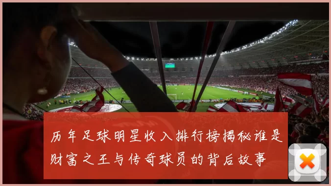 历年足球明星收入排行榜揭秘谁是财富之王与传奇球员的背后故事