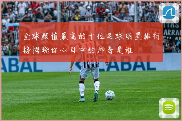 全球颜值最高的十位足球明星排行榜揭晓你心目中的帅哥是谁