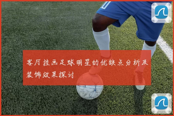 客厅挂画足球明星的优缺点分析及装饰效果探讨