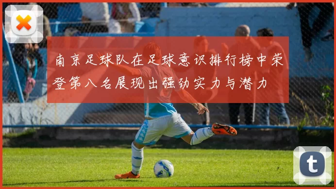 南京足球队在足球意识排行榜中荣登第八名展现出强劲实力与潜力