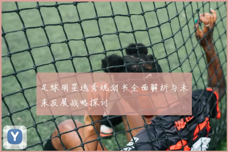 足球明星选秀规划书全面解析与未来发展战略探讨