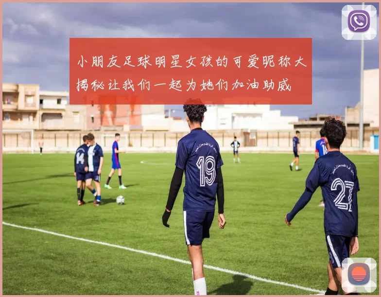 小朋友足球明星女孩的可爱昵称大揭秘让我们一起为她们加油助威