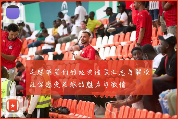 足球明星们的经典语录汇总与解读让你感受足球的魅力与激情