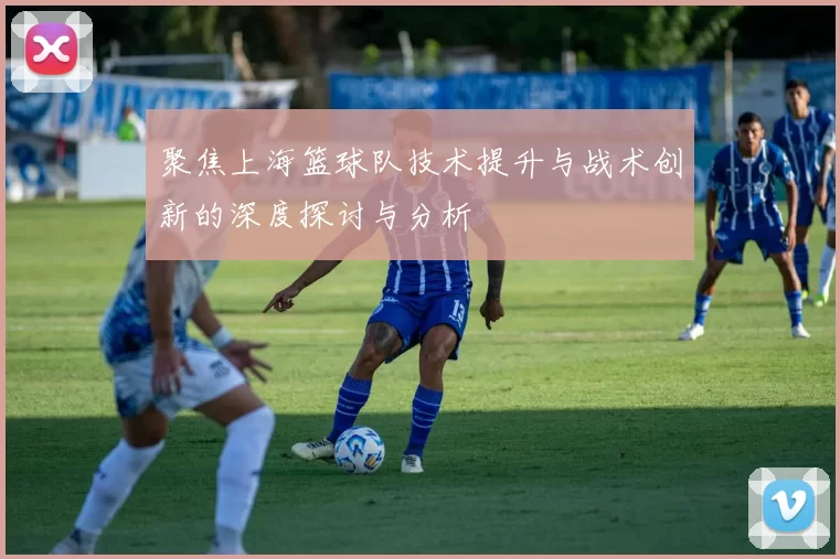聚焦上海篮球队技术提升与战术创新的深度探讨与分析