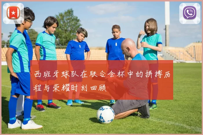 西班牙球队在联合会杯中的拼搏历程与荣耀时刻回顾