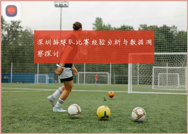 深圳排球队比赛经验分析与数据洞察探讨